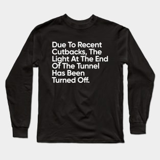 Due To Recent Cutbacks, The Light At The End Of The Tunnel Has Been Turned Off. Long Sleeve T-Shirt